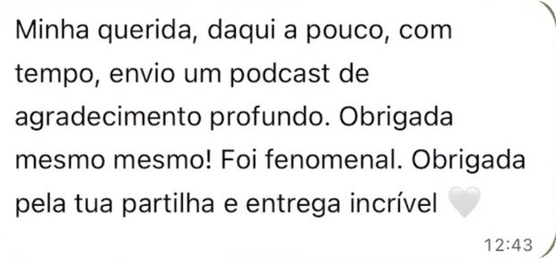 Mensagem: «Minha querida, daqui a pouco, com tempo, envio um podcast de agradecimento profundo. Obrigada mesmo mesmo! Foi fenomenal. Obrigada pela tua partilha e entrega incrível.»